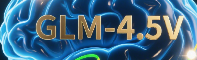 GLM-4.5V 发布：开源视觉推理迈入“思考式”多模态时代